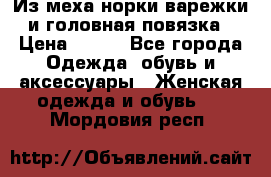 Из меха норки варежки и головная повязка › Цена ­ 550 - Все города Одежда, обувь и аксессуары » Женская одежда и обувь   . Мордовия респ.